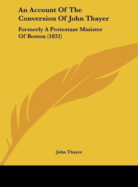 An Account Of The Conversion Of John Thayer: Formerly A Protestant Minister Of Boston (1832)