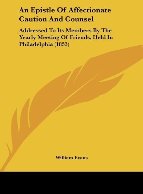 An Epistle Of Affectionate Caution And Counsel: Addressed To Its Members By The Yearly Meeting Of Friends, Held In Philadelphia (1853)