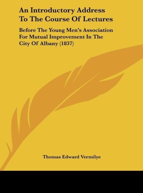 An Introductory Address To The Course Of Lectures: Before The Young Mens Association For Mutual Improvement In The City Of Albany (1837)