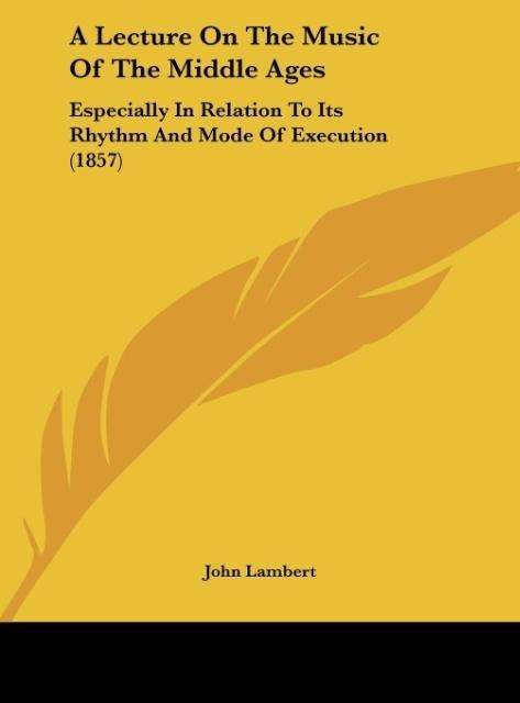 A Lecture On The Music Of The Middle Ages: Especially In Relation To Its Rhythm And Mode Of Execution (1857)