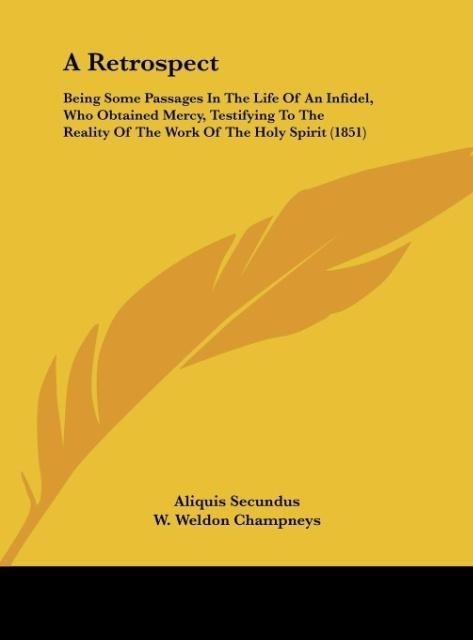 A Retrospect: Being Some Passages In The Life Of An Infidel, Who Obtained Mercy, Testifying To The Reality Of The Work Of The Holy Spirit (1851)