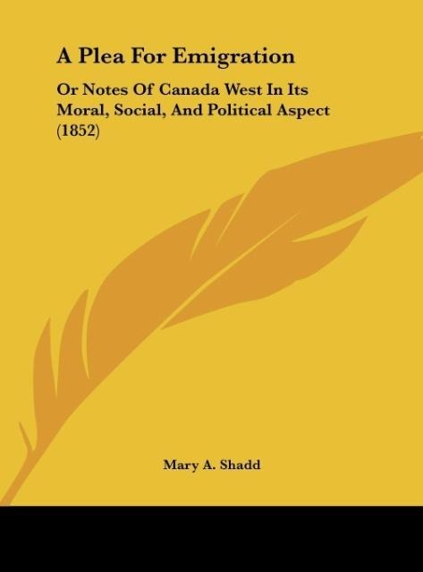 A Plea For Emigration: Or Notes Of Canada West In Its Moral, Social, And Political Aspect (1852)