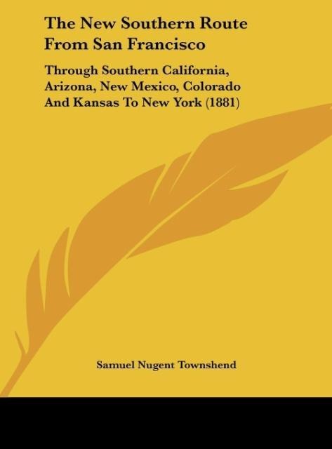 The New Southern Route From San Francisco: Through Southern California, Arizona, New Mexico, Colorado And Kansas To New York (1881)