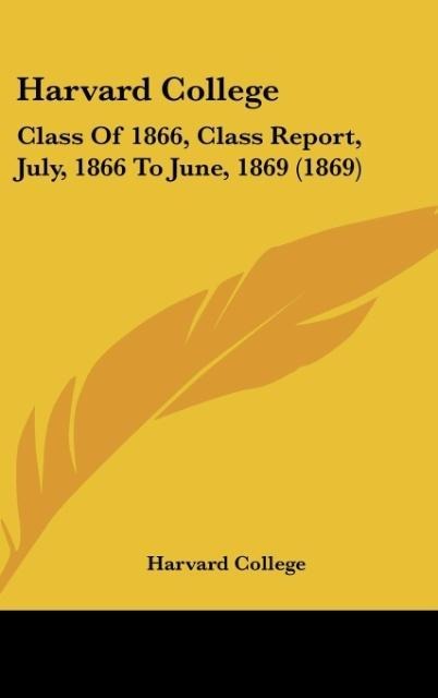 Harvard College: Class Of 1866, Class Report, July, 1866 To June, 1869 (1869)