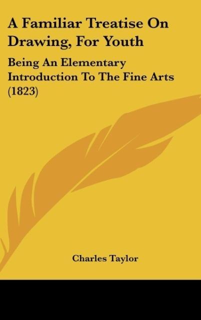 A Familiar Treatise On Drawing, For Youth: Being An Elementary Introduction To The Fine Arts (1823)