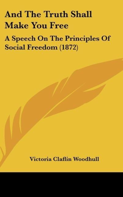 And The Truth Shall Make You Free: A Speech On The Principles Of Social Freedom (1872)