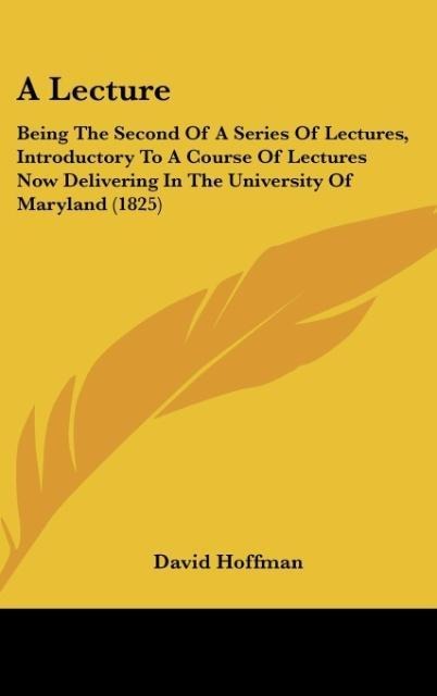 A Lecture: Being The Second Of A Series Of Lectures, Introductory To A Course Of Lectures Now Delivering In The University Of Maryland (1825)