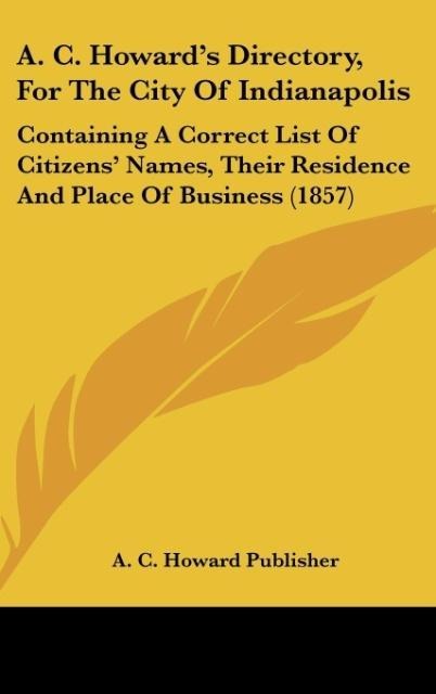 A. C. Howards Directory, For The City Of Indianapolis: Containing A Correct List Of Citizens Names, Their Residence And Place Of Business (1857)