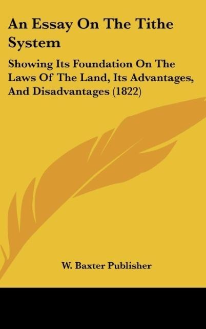 An Essay On The Tithe System: Showing Its Foundation On The Laws Of The Land, Its Advantages, And Disadvantages (1822)