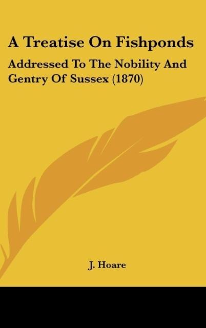 A Treatise On Fishponds: Addressed To The Nobility And Gentry Of Sussex (1870)