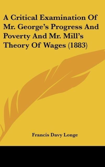 A Critical Examination Of Mr. Georges Progress And Poverty And Mr. Mills Theory Of Wages (1883)