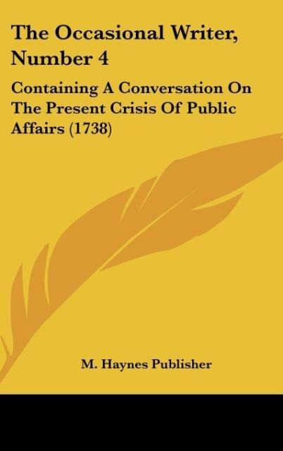 The Occasional Writer, Number 4: Containing A Conversation On The Present Crisis Of Public Affairs (1738)
