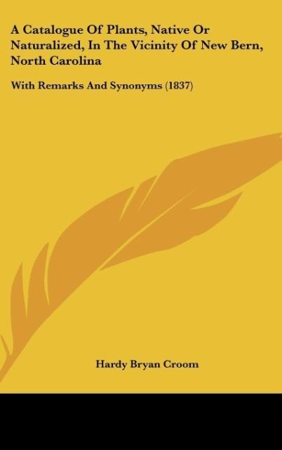 A Catalogue Of Plants, Native Or Naturalized, In The Vicinity Of New Bern, North Carolina: With Remarks And Synonyms (1837)