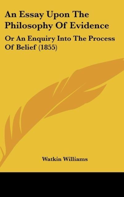 An Essay Upon The Philosophy Of Evidence: Or An Enquiry Into The Process Of Belief (1855)