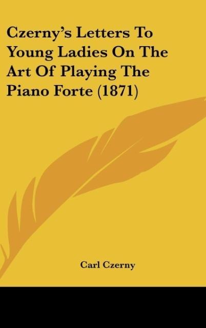 Czernys Letters To Young Ladies On The Art Of Playing The Piano Forte (1871)