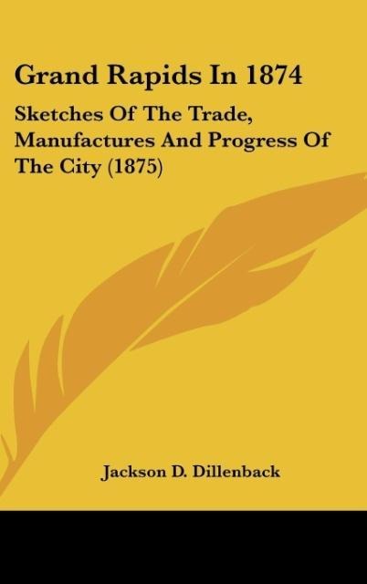 Grand Rapids In 1874: Sketches Of The Trade, Manufactures And Progress Of The City (1875)