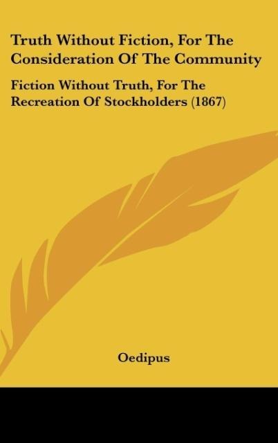 Truth Without Fiction, For The Consideration Of The Community: Fiction Without Truth, For The Recreation Of Stockholders (1867)