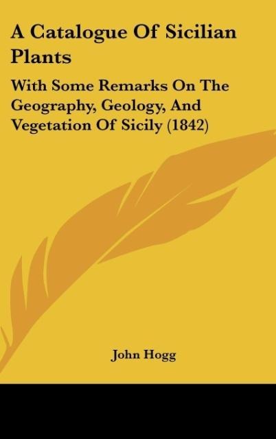 A Catalogue Of Sicilian Plants: With Some Remarks On The Geography, Geology, And Vegetation Of Sicily (1842)