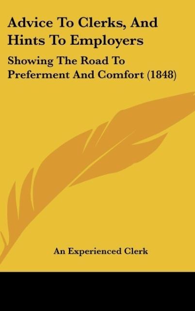 Advice To Clerks, And Hints To Employers: Showing The Road To Preferment And Comfort (1848)