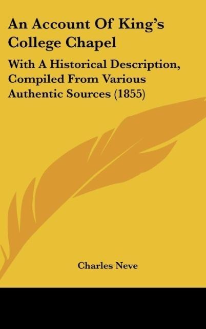 An Account Of Kings College Chapel: With A Historical Description, Compiled From Various Authentic Sources (1855)