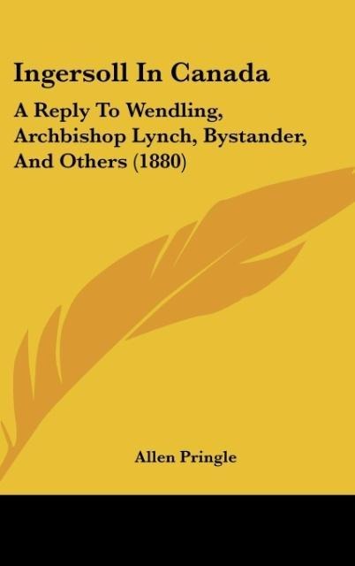 Ingersoll In Canada: A Reply To Wendling, Archbishop Lynch, Bystander, And Others (1880)