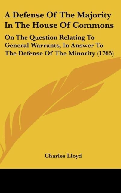 A Defense Of The Majority In The House Of Commons: On The Question Relating To General Warrants, In Answer To The Defense Of The Minority (1765)