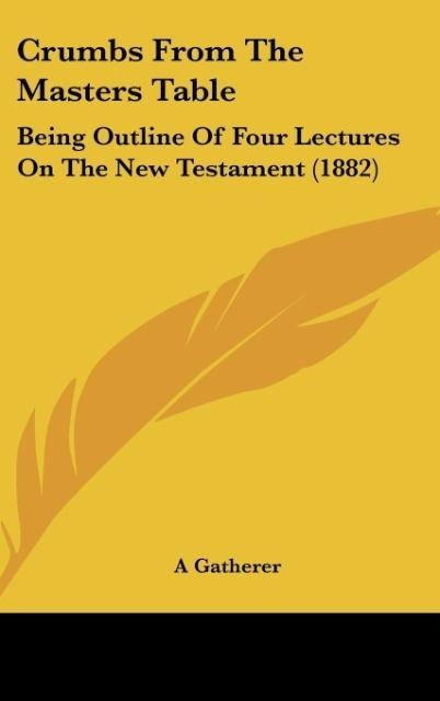 Crumbs From The Masters Table: Being Outline Of Four Lectures On The New Testament (1882)