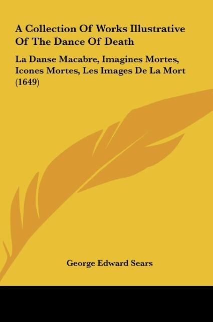 A Collection Of Works Illustrative Of The Dance Of Death: La Danse Macabre, Imagines Mortes, Icones Mortes, Les Images De La Mort (1649)