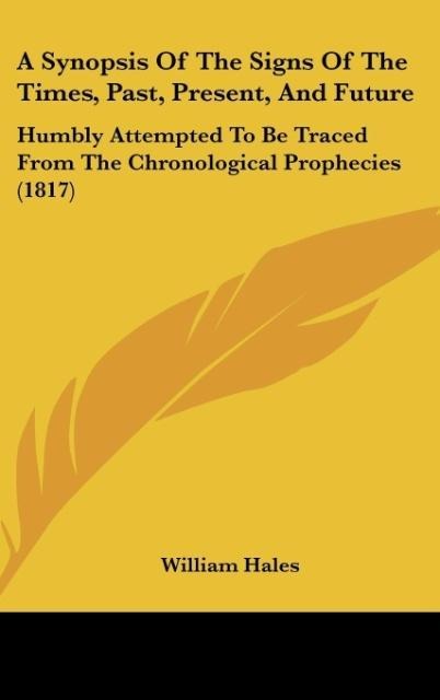 A Synopsis Of The Signs Of The Times, Past, Present, And Future: Humbly Attempted To Be Traced From The Chronological Prophecies (1817)