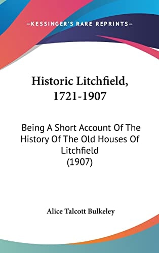 Historic Litchfield, 1721-1907: Being A Short Account Of The History Of The Old Houses Of Litchfield (1907)