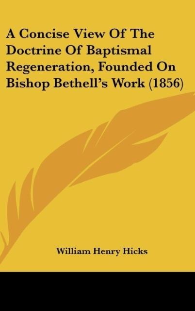 A Concise View Of The Doctrine Of Baptismal Regeneration, Founded On Bishop Bethells Work (1856)