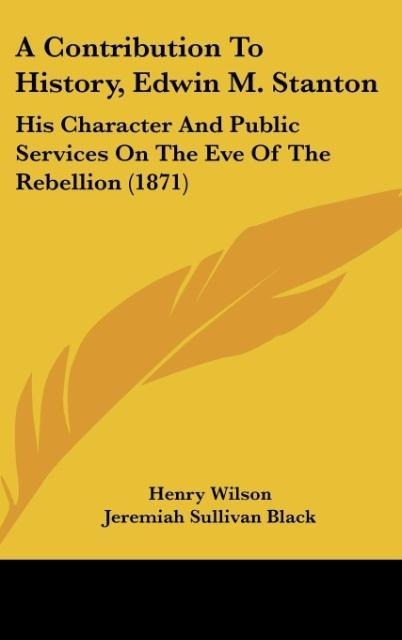 A Contribution To History, Edwin M. Stanton: His Character And Public Services On The Eve Of The Rebellion (1871)