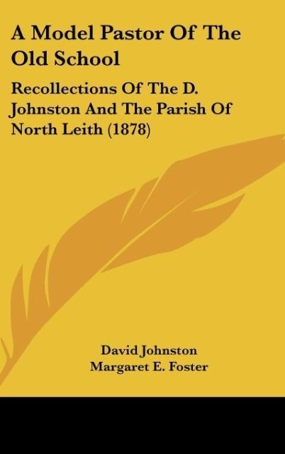 A Model Pastor Of The Old School: Recollections Of The D. Johnston And The Parish Of North Leith (1878)