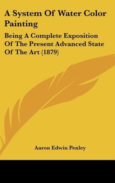 A System Of Water Color Painting: Being A Complete Exposition Of The Present Advanced State Of The Art (1879)