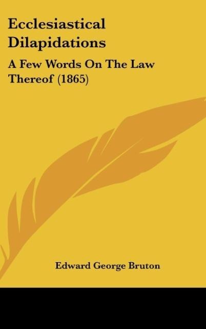 Ecclesiastical Dilapidations: A Few Words On The Law Thereof (1865)