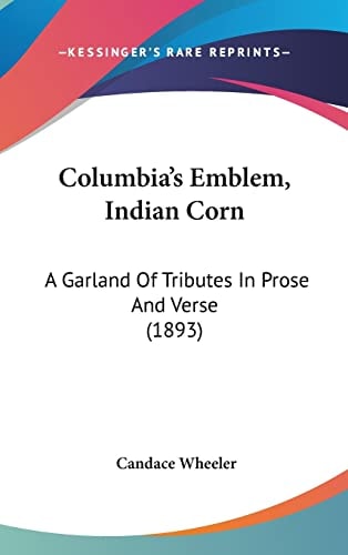 Columbia's Emblem, Indian Corn: A Garland Of Tributes In Prose And Verse (1893)