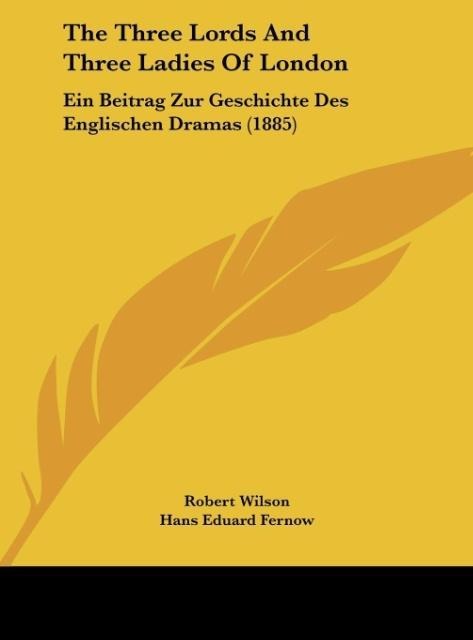 The Three Lords And Three Ladies Of London: Ein Beitrag Zur Geschichte Des Englischen Dramas (1885)