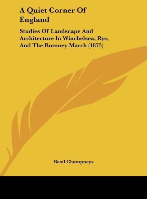 A Quiet Corner Of England: Studies Of Landscape And Architecture In Winchelsea, Rye, And The Romney March (1875)