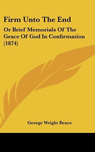Firm Unto The End: Or Brief Memorials Of The Grace Of God In Confirmation (1874)