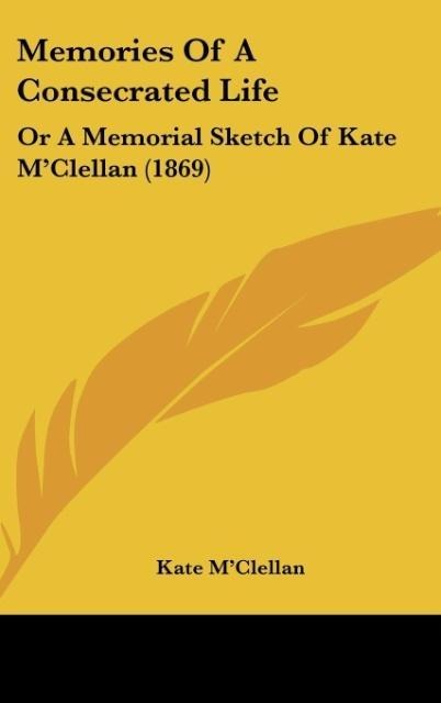 Memories Of A Consecrated Life: Or A Memorial Sketch Of Kate MClellan (1869)