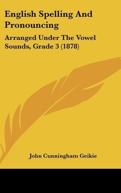 English Spelling And Pronouncing: Arranged Under The Vowel Sounds, Grade 3 (1878)