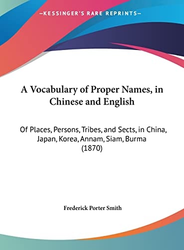 A Vocabulary of Proper Names, in Chinese and English: Of Places, Persons, Tribes, and Sects, in China, Japan, Korea, Annam, Siam, Burma (1870)