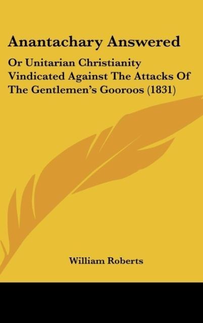 Anantachary Answered: Or Unitarian Christianity Vindicated Against The Attacks Of The Gentlemens Gooroos (1831)