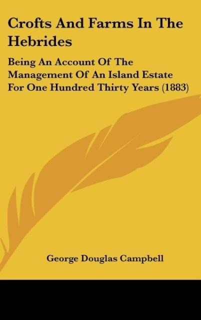 Crofts And Farms In The Hebrides: Being An Account Of The Management Of An Island Estate For One Hundred Thirty Years (1883)