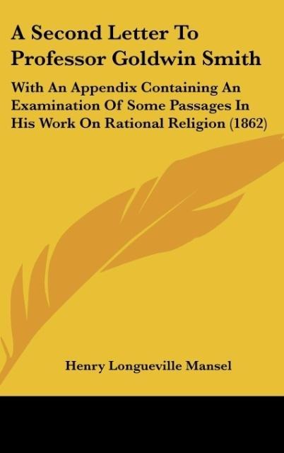 A Second Letter To Professor Goldwin Smith: With An Appendix Containing An Examination Of Some Passages In His Work On Rational Religion (1862)