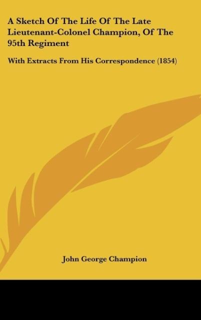 A Sketch Of The Life Of The Late Lieutenant-Colonel Champion, Of The 95th Regiment: With Extracts From His Correspondence (1854)