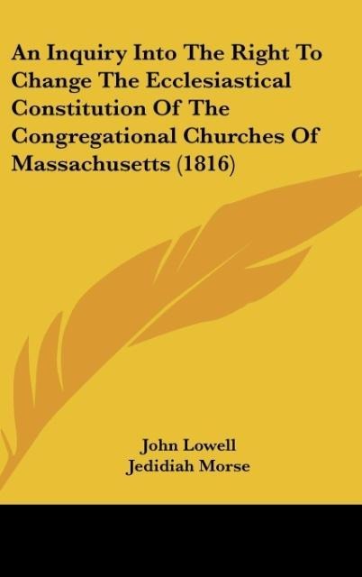An Inquiry Into The Right To Change The Ecclesiastical Constitution Of The Congregational Churches Of Massachusetts (1816)