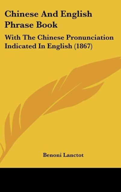 Chinese And English Phrase Book: With The Chinese Pronunciation Indicated In English (1867)