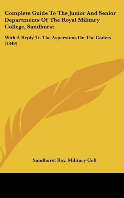Complete Guide To The Junior And Senior Departments Of The Royal Military College, Sandhurst: With A Reply To The Aspersions On The Cadets (1849)