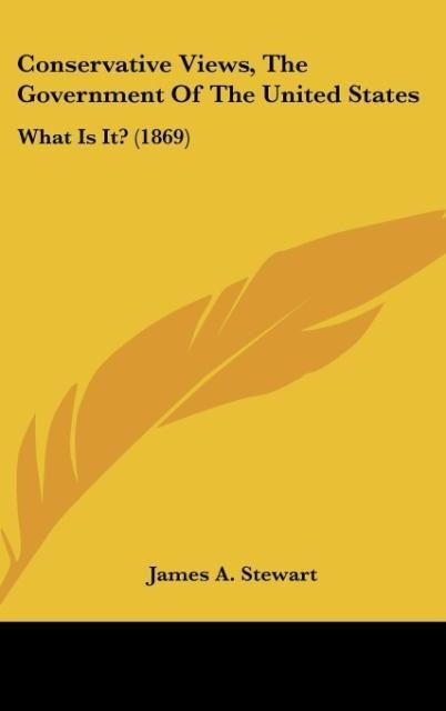 Conservative Views, The Government Of The United States: What Is It? (1869)
